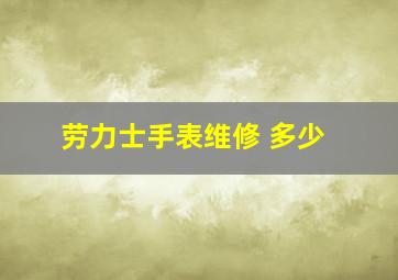 劳力士手表维修 多少